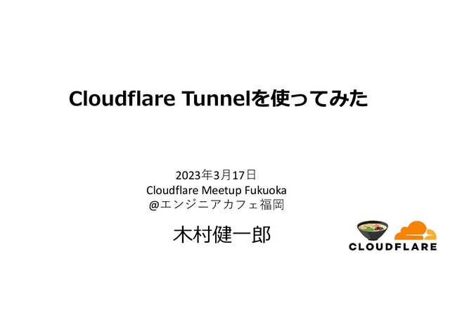 Copyright © 2015-2023 ALTERBOOTH inc. All Rights Reserved.
Cloudflare Tunnelを使ってみた
木村健一郎
2023年3月17日
Cloudflare Meetup Fukuoka
@エンジニアカフェ福岡

