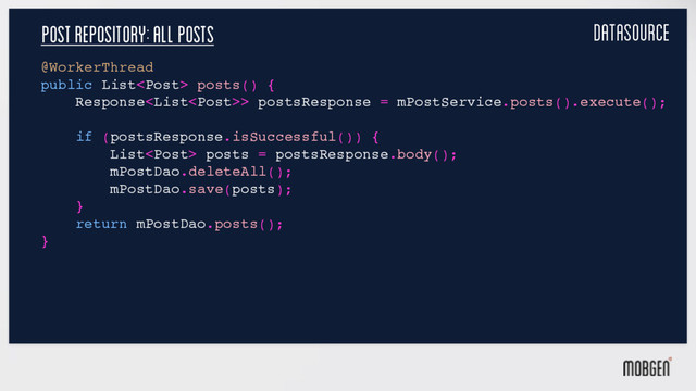 Post repository: all posts
@WorkerThread
public List posts() {
Response> postsResponse = mPostService.posts().execute();
if (postsResponse.isSuccessful()) {
List posts = postsResponse.body();
mPostDao.deleteAll();
mPostDao.save(posts);
}
return mPostDao.posts();
}
datasource

