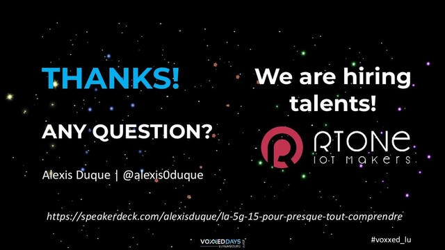 #voxxed_lu
THANKS!
ANY QUESTION?
Alexis Duque | @alexis0duque
We are hiring
talents!
https://speakerdeck.com/alexisduque/la-5g-15-pour-presque-tout-comprendre
