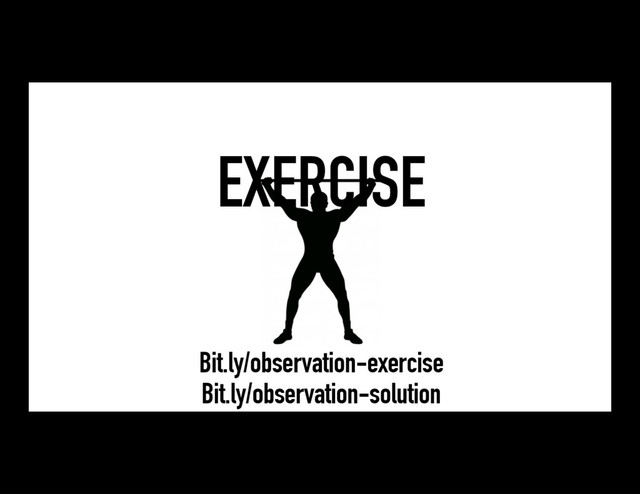 EXERCISE
Bit.ly/observation-exercise
Bit.ly/observation-solution
