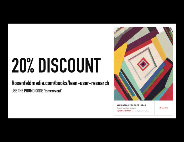20% DISCOUNT
Rosenfeldmedia.com/books/lean-user-research
USE THE PROMO CODE ‘tomerevent’
