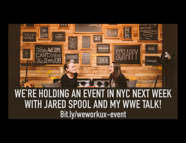 WE’RE HOLDING AN EVENT IN NYC NEXT WEEK
WITH JARED SPOOL AND MY WWE TALK!
Bit.ly/weworkux-event
