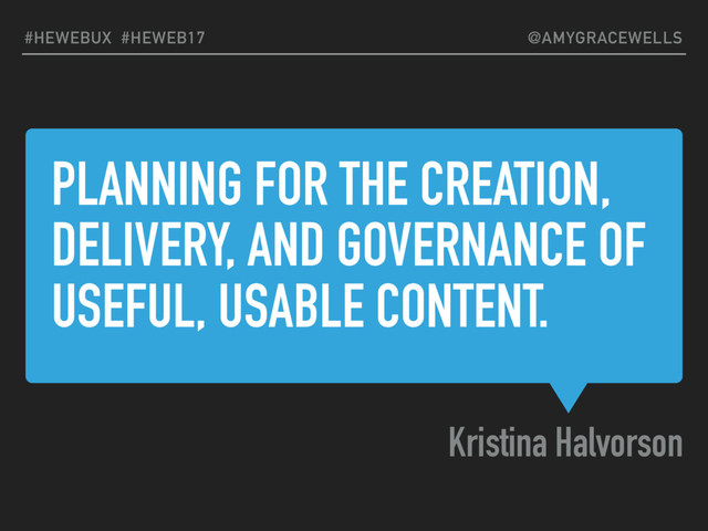PLANNING FOR THE CREATION,
DELIVERY, AND GOVERNANCE OF
USEFUL, USABLE CONTENT.
Kristina Halvorson
#HEWEBUX #HEWEB17 @AMYGRACEWELLS
