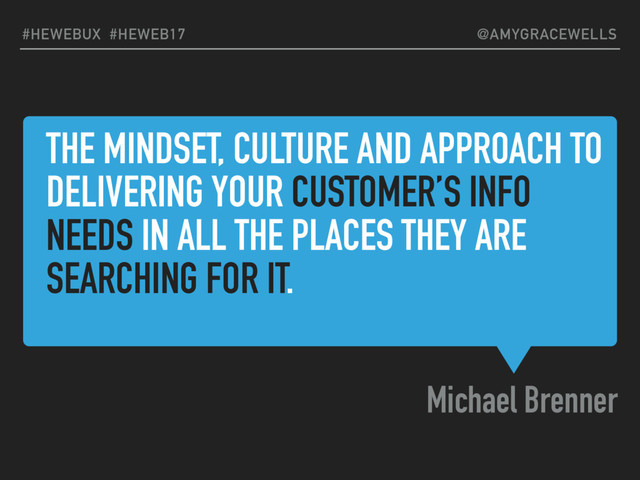THE MINDSET, CULTURE AND APPROACH TO
DELIVERING YOUR CUSTOMER’S INFO
NEEDS IN ALL THE PLACES THEY ARE
SEARCHING FOR IT.
Michael Brenner
#HEWEBUX #HEWEB17 @AMYGRACEWELLS
