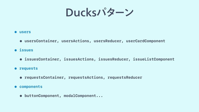 %VDLTύλʔϯ
• users
• usersContainer, usersActions, usersReducer, userCardComponent
• issues
• issuesContainer, issuesActions, issuesReducer, issueListComponent
• requests
• requestsContainer, requestsActions, requestsReducer
• components
• buttonComponent, modalComponent...
