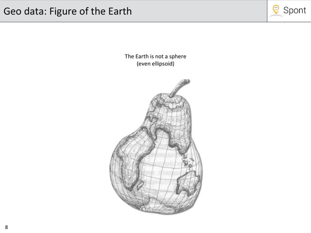 8
Geo data: Figure of the Earth
The Earth is not a sphere
(even ellipsoid)
