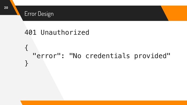 401 Unauthorized
{
"error": "No credentials provided"
}
Error Design
20
