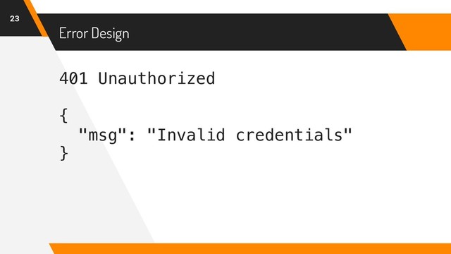 401 Unauthorized
{
"msg": "Invalid credentials"
}
Error Design
23
