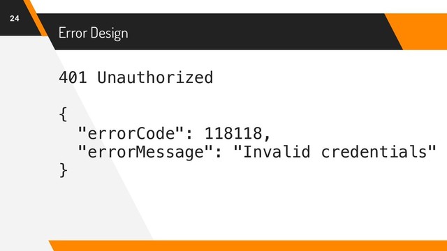 401 Unauthorized
{
"errorCode": 118118,
"errorMessage": "Invalid credentials"
}
Error Design
24
