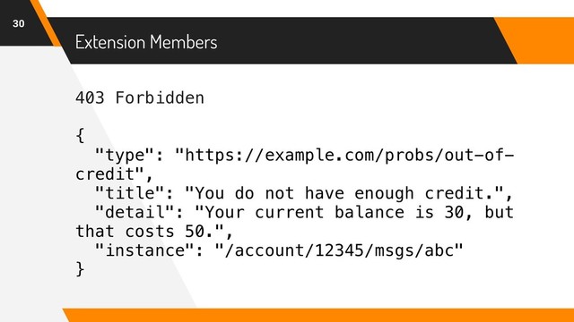 403 Forbidden
{
"type": "https://example.com/probs/out-of-
credit",
"title": "You do not have enough credit.",
"detail": "Your current balance is 30, but
that costs 50.",
"instance": "/account/12345/msgs/abc"
}
Extension Members
30
