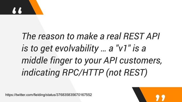 “
The reason to make a real REST API
is to get evolvability … a "v1" is a
middle finger to your API customers,
indicating RPC/HTTP (not REST)
https://twitter.com/fielding/status/376835835670167552
