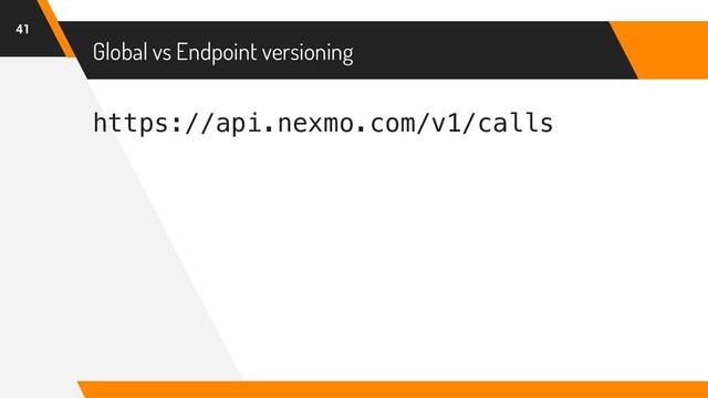 https://api.nexmo.com/v1/calls
Global vs Endpoint versioning
41
