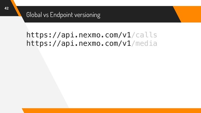https://api.nexmo.com/v1/calls
https://api.nexmo.com/v1/media
Global vs Endpoint versioning
42
