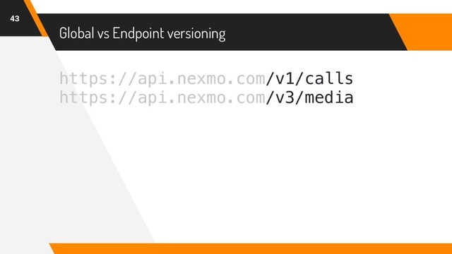 https://api.nexmo.com/v1/calls
https://api.nexmo.com/v3/media
Global vs Endpoint versioning
43
