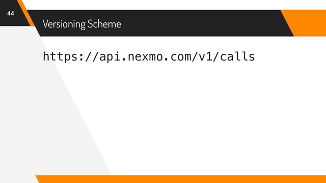 https://api.nexmo.com/v1/calls
Versioning Scheme
44
