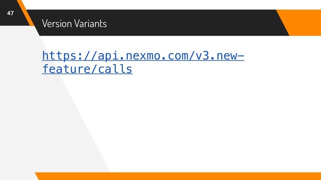https://api.nexmo.com/v3.new-
feature/calls
Version Variants
47
