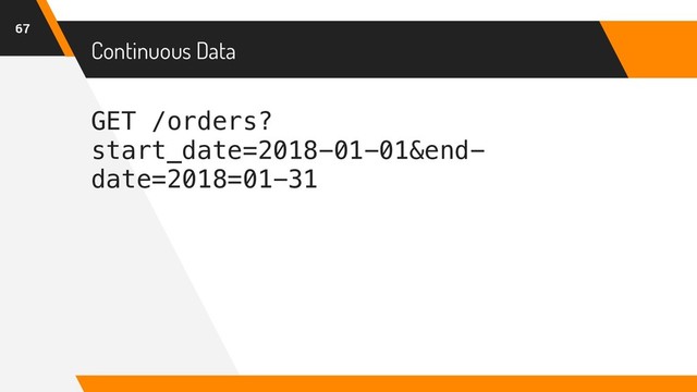 Continuous Data
67
GET /orders?
start_date=2018-01-01&end-
date=2018=01-31
