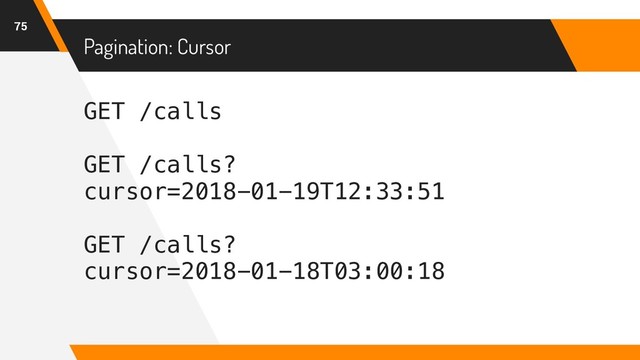 Pagination: Cursor
75
GET /calls
GET /calls?
cursor=2018-01-19T12:33:51
GET /calls?
cursor=2018-01-18T03:00:18
