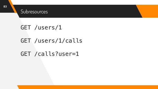 GET /users/1
GET /users/1/calls
GET /calls?user=1
Subresources
83
