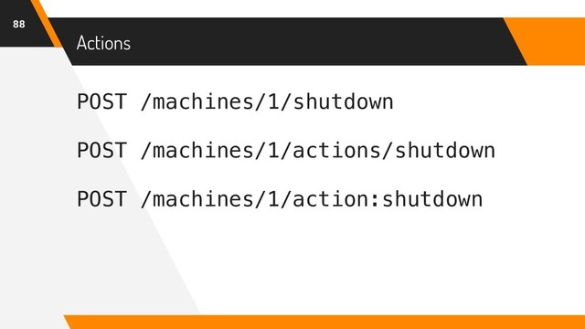 POST /machines/1/shutdown
POST /machines/1/actions/shutdown
POST /machines/1/action:shutdown
Actions
88
