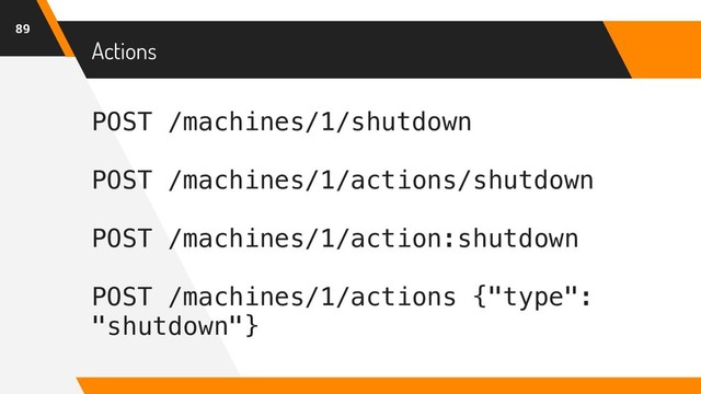 POST /machines/1/shutdown
POST /machines/1/actions/shutdown
POST /machines/1/action:shutdown
POST /machines/1/actions {"type":
"shutdown"}
Actions
89
