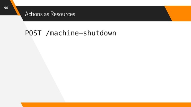 POST /machine-shutdown
Actions as Resources
90
