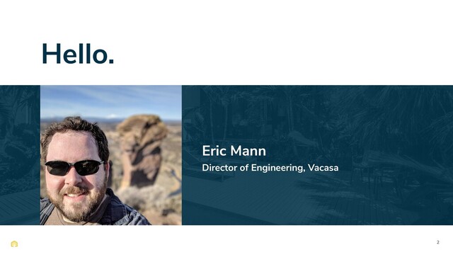 2
Hello.
Eric Mann
Director of Engineering, Vacasa
