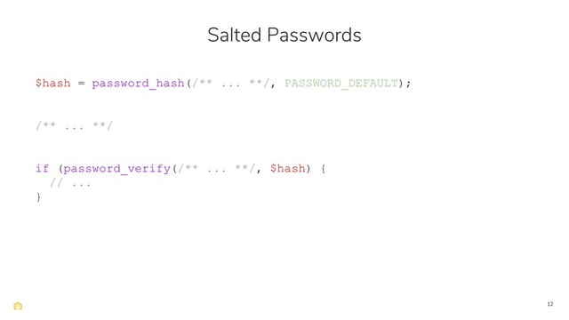 12
$hash = password_hash(/** ... **/, PASSWORD_DEFAULT);
/** ... **/
if (password_verify(/** ... **/, $hash) {
// ...
}
