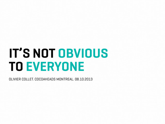 IT’S NOT OBVIOUS
TO EVERYONE
OLIVIER COLLET. COCOAHEADS MONTREAL. 08.10.2013

