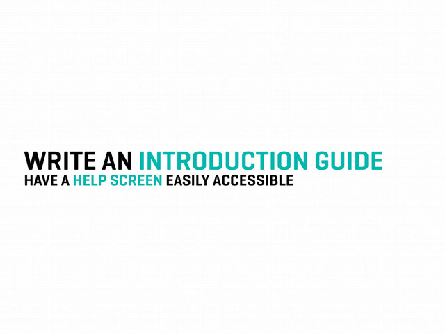 WRITE AN INTRODUCTION GUIDE
HAVE A HELP SCREEN EASILY ACCESSIBLE
