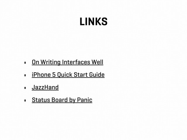 LINKS
• On Writing Interfaces Well
• iPhone 5 Quick Start Guide
• JazzHand
• Status Board by Panic
