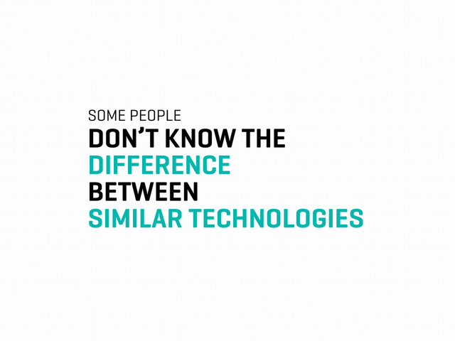 SOME PEOPLE
DON’T KNOW THE
DIFFERENCE
BETWEEN
SIMILAR TECHNOLOGIES
