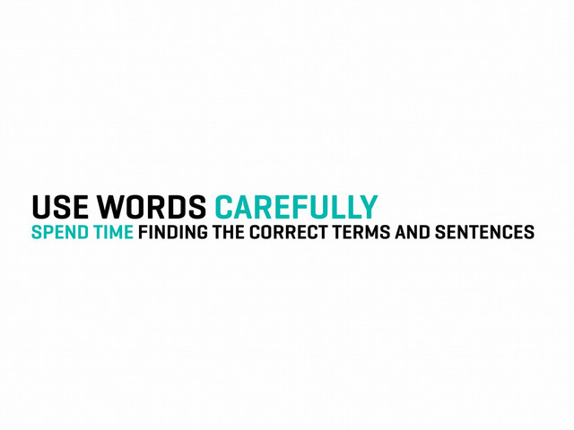 USE WORDS CAREFULLY
SPEND TIME FINDING THE CORRECT TERMS AND SENTENCES
