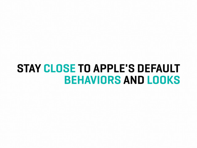 STAY CLOSE TO APPLE'S DEFAULT
BEHAVIORS AND LOOKS
