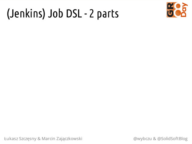 (Jenkins) Job DSL - 2 parts
Łukasz Szczęsny & Marcin Zajączkowski @wybczu & @SolidSoftBlog
