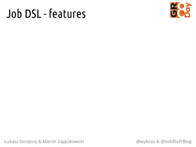 Job DSL - features
Łukasz Szczęsny & Marcin Zajączkowski @wybczu & @SolidSoftBlog
