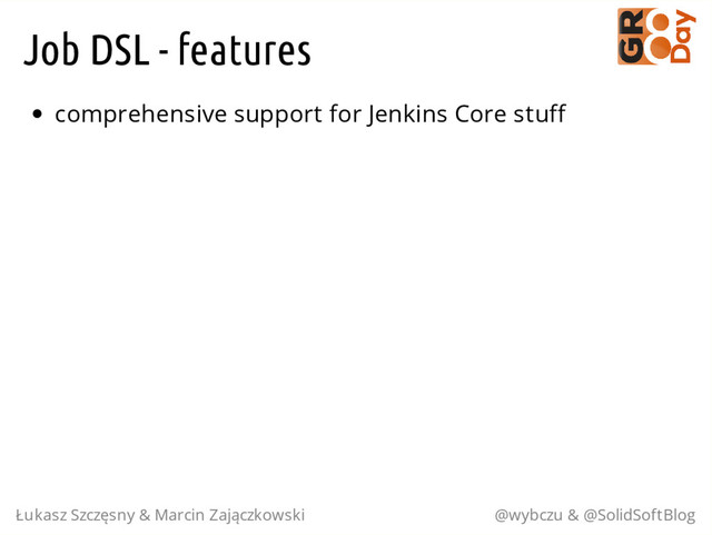 Job DSL - features
comprehensive support for Jenkins Core stuff
Łukasz Szczęsny & Marcin Zajączkowski @wybczu & @SolidSoftBlog
