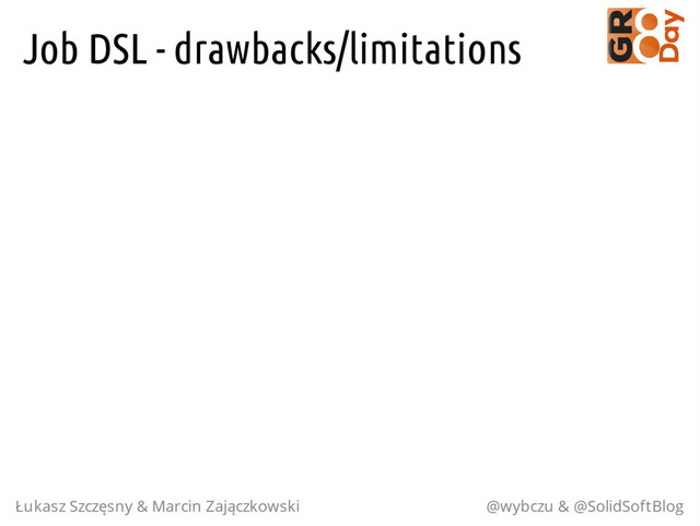 Job DSL - drawbacks/limitations
Łukasz Szczęsny & Marcin Zajączkowski @wybczu & @SolidSoftBlog
