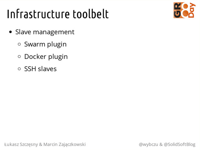 Infrastructure toolbelt
Slave management
Swarm plugin
Docker plugin
SSH slaves
Łukasz Szczęsny & Marcin Zajączkowski @wybczu & @SolidSoftBlog
