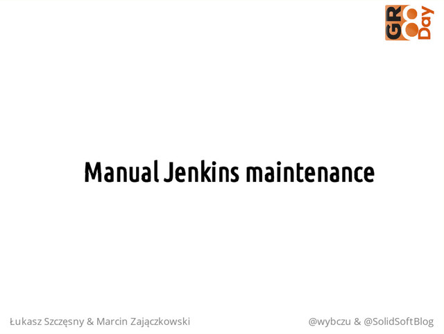 Manual Jenkins maintenance
Łukasz Szczęsny & Marcin Zajączkowski @wybczu & @SolidSoftBlog
