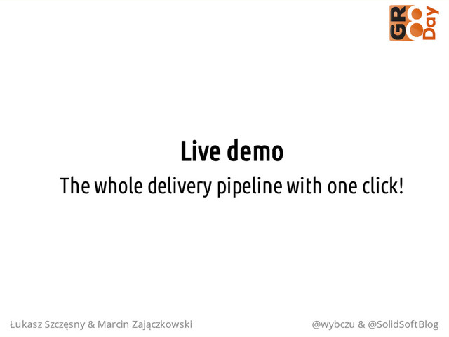 Live demo
The whole delivery pipeline with one click!
Łukasz Szczęsny & Marcin Zajączkowski @wybczu & @SolidSoftBlog
