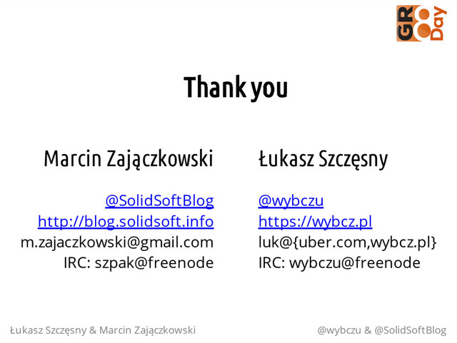 Marcin Zajączkowski
@SolidSoftBlog
http://blog.solidsoft.info
m.zajaczkowski@gmail.com
IRC: szpak@freenode
Łukasz Szczęsny
@wybczu
https://wybcz.pl
luk@{uber.com,wybcz.pl}
IRC: wybczu@freenode
Thank you
Łukasz Szczęsny & Marcin Zajączkowski @wybczu & @SolidSoftBlog
