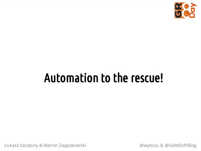 Automation to the rescue!
Łukasz Szczęsny & Marcin Zajączkowski @wybczu & @SolidSoftBlog
