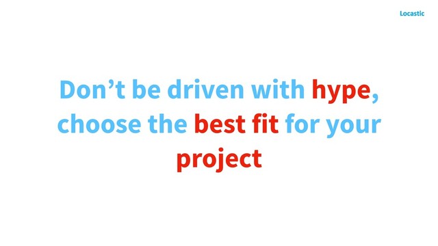 Don’t be driven with hype,
choose the best fit for your
project
