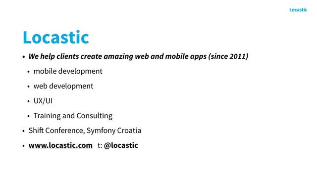 Locastic
• We help clients create amazing web and mobile apps (since 2011)
• mobile development
• web development
• UX/UI
• Training and Consulting
• Shift Conference, Symfony Croatia
• www.locastic.com t: @locastic
