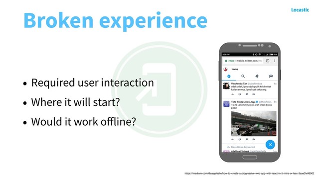 Broken experience
• Required user interaction
• Where it will start?
• Would it work oﬀline?
https://medium.com/@saigeleslie/how-to-create-a-progressive-web-app-with-react-in-5-mins-or-less-3aae3fe98902
