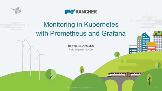 © Copyright 2020 Rancher Labs. All Rights Reserved. Confidential 1
© Copyright 2020 Rancher Labs. All Rights Reserved. 1
Monitoring in Kubernetes
with Prometheus and Grafana
BASTIAN HOFMANN
Field Engineer - DACH
