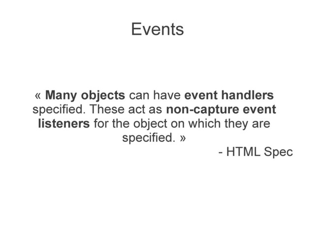 Events
« Many objects can have event handlers
specified. These act as non-capture event
listeners for the object on which they are
specified. »
- HTML Spec
