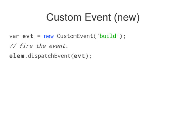 Custom Event (new)
var evt = new CustomEvent('build');
// fire the event.
elem.dispatchEvent(evt);
