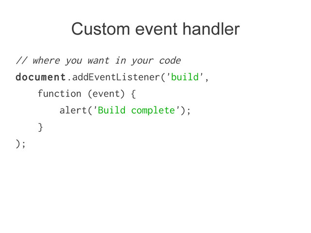 Custom event handler
// where you want in your code
document.addEventListener('build',
function (event) {
alert('Build complete');
}
);
